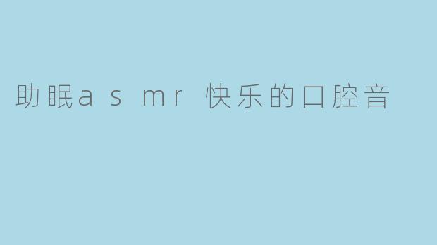 助眠asmr快乐的口腔音