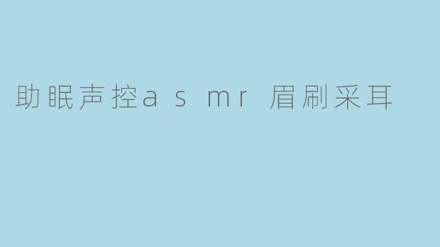 助眠声控asmr眉刷采耳