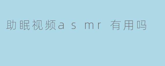 助眠视频asmr有用吗