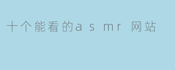十个能看的asmr网站