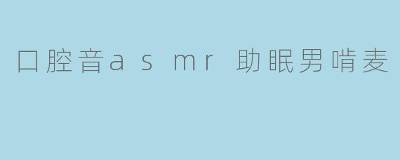 口腔音asmr助眠男啃麦