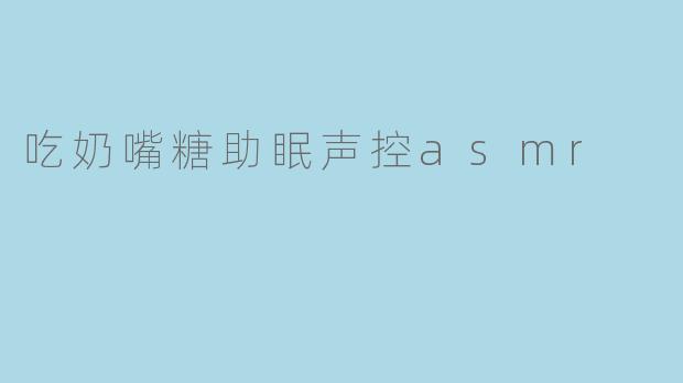 吃奶嘴糖助眠声控asmr