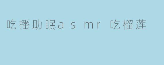 吃播助眠asmr吃榴莲