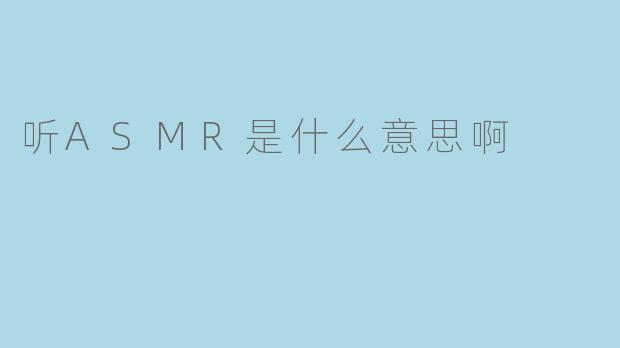 听ASMR是什么意思啊
