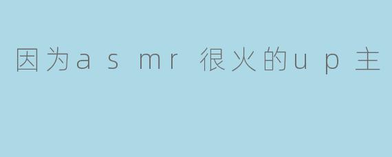 因ASMR而走红的UP主:声音的魔力