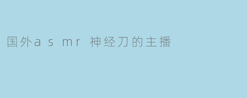国外asmr神经刀的主播