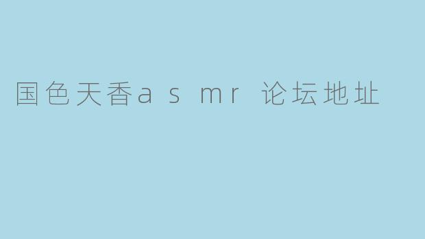 国色天香asmr论坛地址