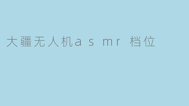 探索“大疆无人机ASMR档位”的静谧魅力