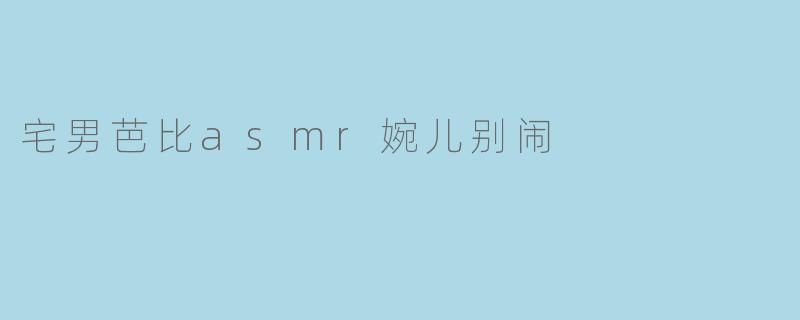 宅男芭比asmr婉儿别闹