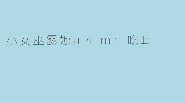 小女巫露娜asmr吃耳