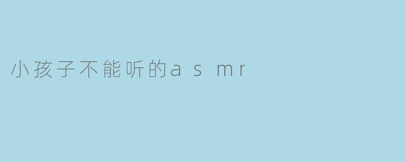 小孩子不能听的asmr