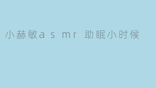小赫敏asmr助眠小时候