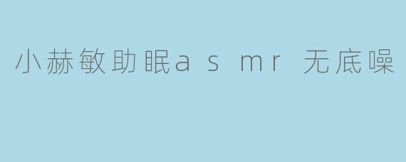 小赫敏助眠asmr无底噪