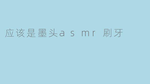 应该是墨头asmr刷牙
