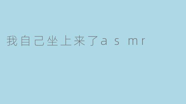 我自己坐上来了asmr
