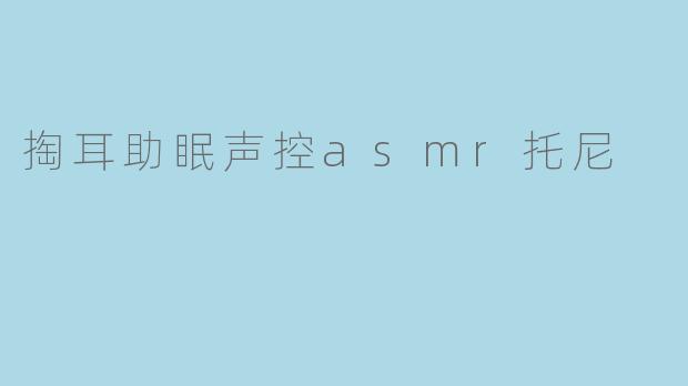 掏耳助眠声控ASMR托尼是什么？  