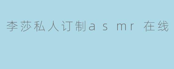 李莎私人订制asmr在线
