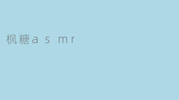 什么是枫糖ASMR,它有什么独特之处?****