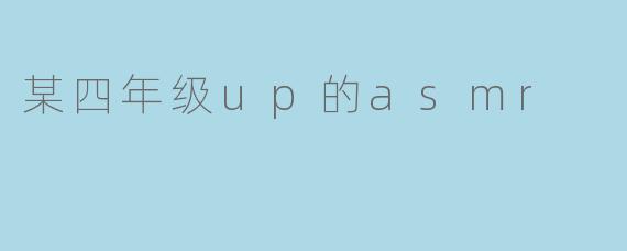 某四年级up的asmr