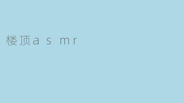 什么是楼顶ASMR,为什么会让人感到放松?****