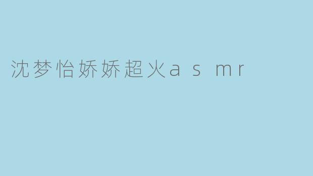 沈梦怡娇娇超火asmr