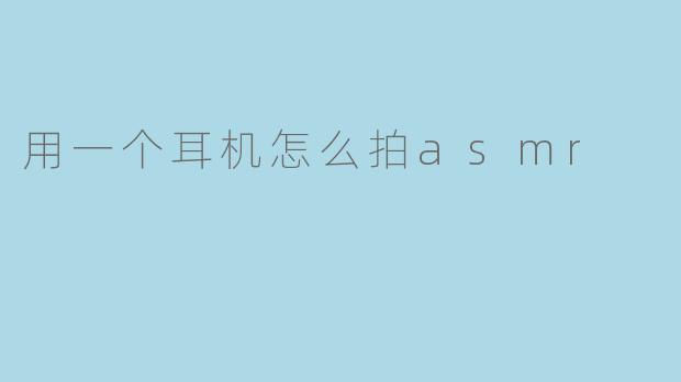 用一个耳机怎么拍asmr