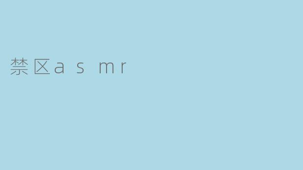 探索禁区ASMR:声音中的沉浸体验
