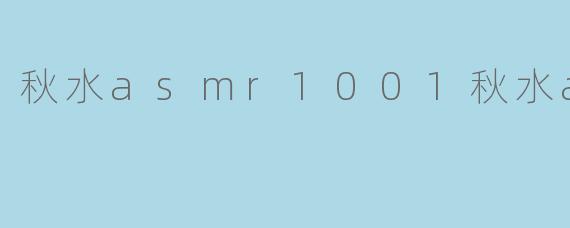 秋水asmr1001秋水asmr