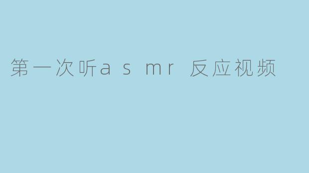 第一次听asmr反应视频