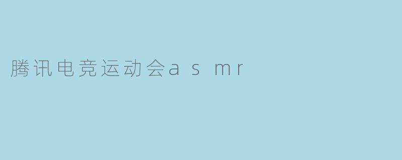 腾讯电竞运动会asmr