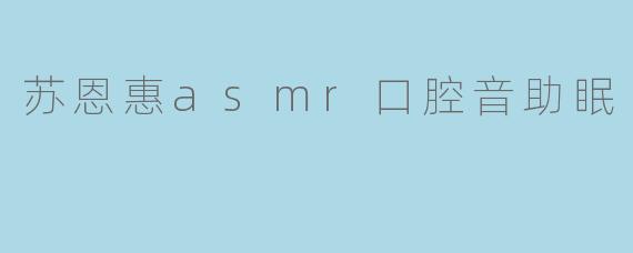 苏恩惠的ASMR口腔音能帮助睡眠吗？