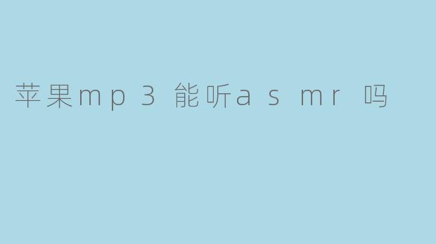 苹果MP3能否听ASMR?探索音频体验的奥秘
