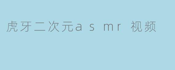 虎牙二次元asmr视频