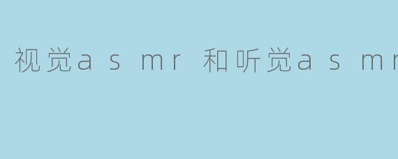 视觉asmr和听觉asmr