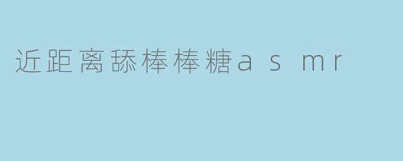 近距离舔棒棒糖asmr