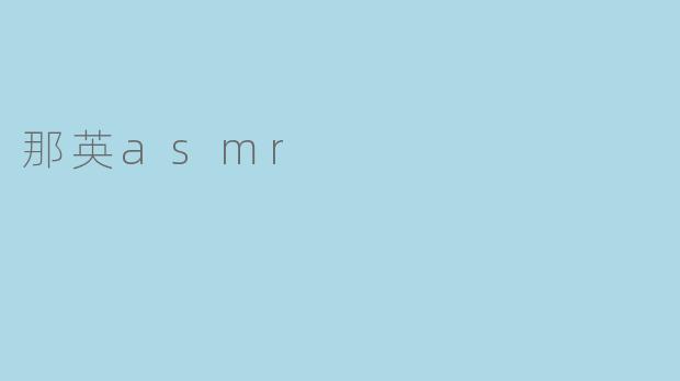 那英ASMR:声音的魅力与心灵的共鸣