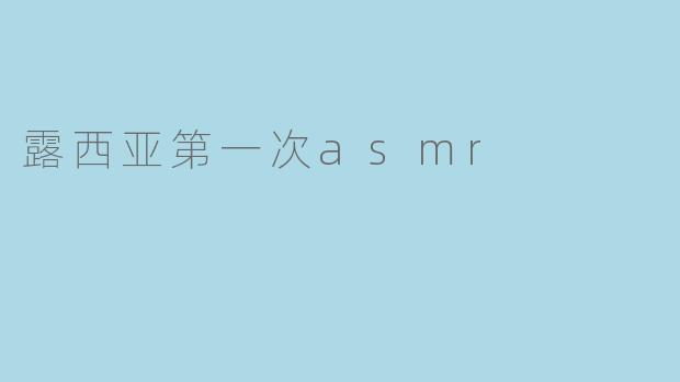 露西亚第一次asmr