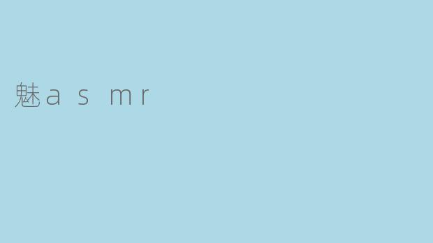 魅ASMR：探索声音的艺术与心灵的宁静