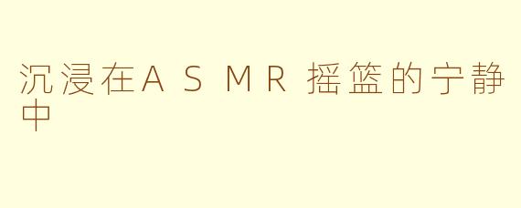 沉浸在ASMR摇篮的宁静中