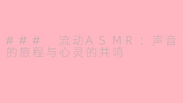 ### 流动ASMR：声音的旅程与心灵的共鸣