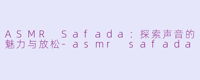 ASMR Safada：探索声音的魅力与放松-asmr safada