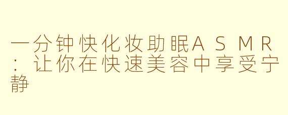 一分钟快化妆助眠ASMR：让你在快速美容中享受宁静