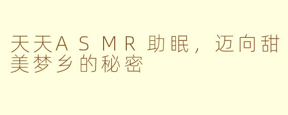天天ASMR助眠，迈向甜美梦乡的秘密