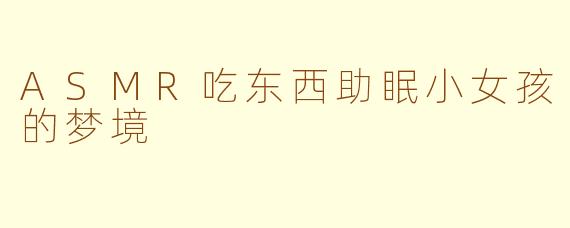 ASMR吃东西助眠小女孩的梦境