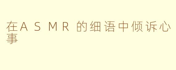 在ASMR的细语中倾诉心事