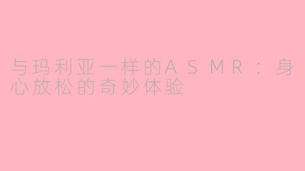 与玛利亚一样的ASMR：身心放松的奇妙体验