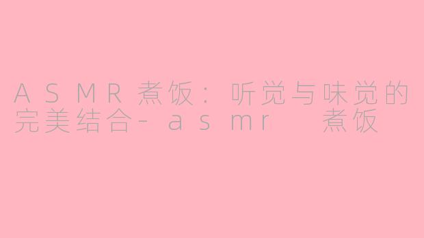 ASMR煮饭：听觉与味觉的完美结合-asmr 煮饭
