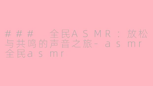 ### 全民ASMR：放松与共鸣的声音之旅-asmr全民asmr