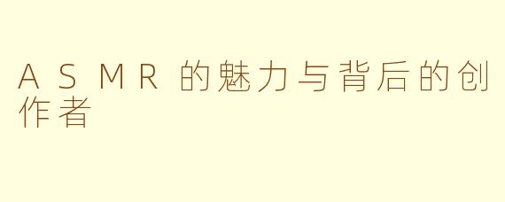 ASMR的魅力与背后的创作者