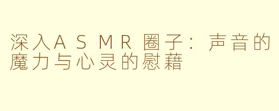 深入ASMR圈子：声音的魔力与心灵的慰藉